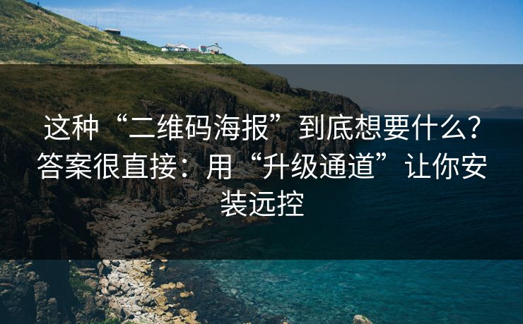 这种“二维码海报”到底想要什么？答案很直接：用“升级通道”让你安装远控