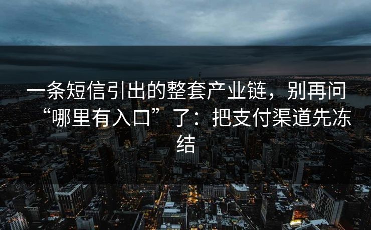 一条短信引出的整套产业链，别再问“哪里有入口”了：把支付渠道先冻结