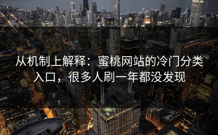 从机制上解释：蜜桃网站的冷门分类入口，很多人刷一年都没发现