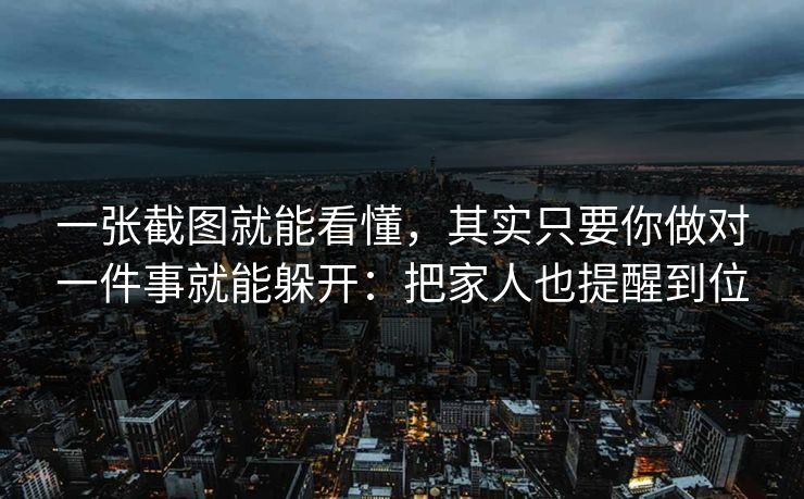 一张截图就能看懂，其实只要你做对一件事就能躲开：把家人也提醒到位