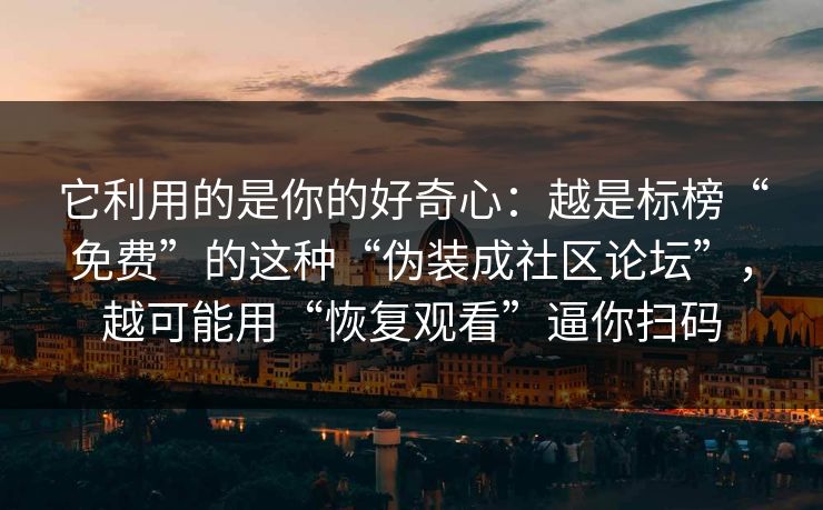 它利用的是你的好奇心：越是标榜“免费”的这种“伪装成社区论坛”，越可能用“恢复观看”逼你扫码