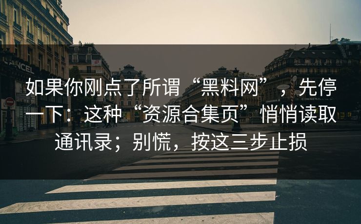 如果你刚点了所谓“黑料网”，先停一下：这种“资源合集页”悄悄读取通讯录；别慌，按这三步止损