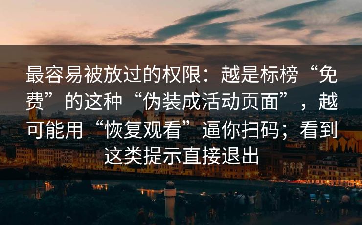 最容易被放过的权限：越是标榜“免费”的这种“伪装成活动页面”，越可能用“恢复观看”逼你扫码；看到这类提示直接退出