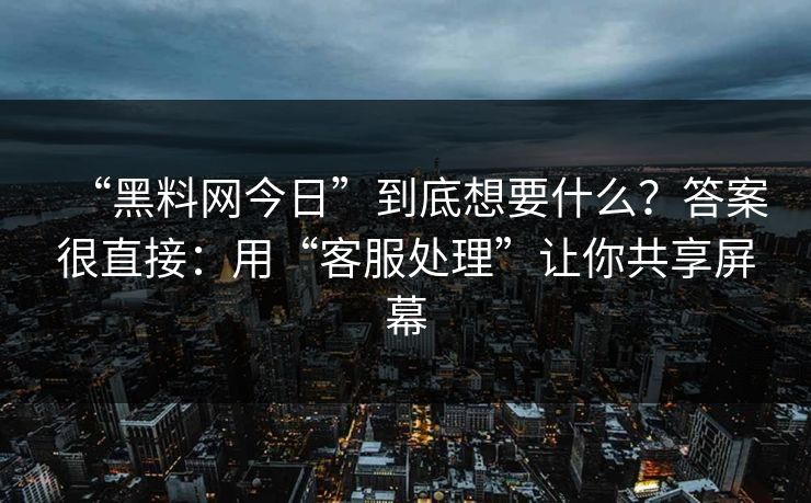 “黑料网今日”到底想要什么?答案很直接:用“客服处理”让你共享屏幕 “黑料网今日”到底想要什么?答案很直接:用“客服处理”让你共享屏幕