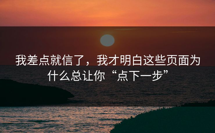 我差点就信了,我才明白这些页面为什么总让你“点下一步” 我差点就信了,我才明白这些页面为什么总让你“点下一步”