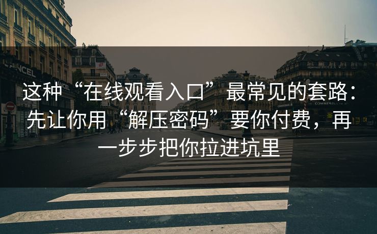 这种“在线观看入口”最常见的套路：先让你用“解压密码”要你付费，再一步步把你拉进坑里