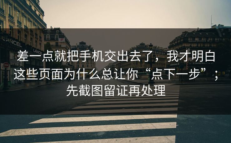 差一点就把手机交出去了，我才明白这些页面为什么总让你“点下一步”；先截图留证再处理