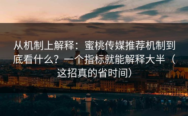 从机制上解释：蜜桃传媒推荐机制到底看什么？一个指标就能解释大半（这招真的省时间）