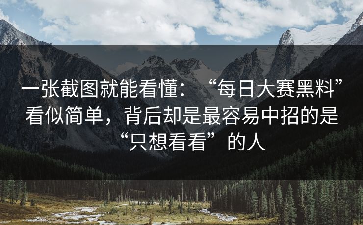 一张截图就能看懂：“每日大赛黑料”看似简单，背后却是最容易中招的是“只想看看”的人