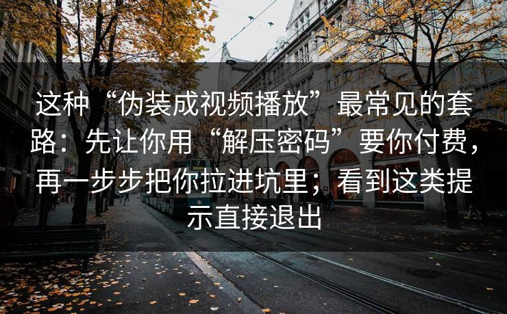 这种“伪装成视频播放”最常见的套路：先让你用“解压密码”要你付费，再一步步把你拉进坑里；看到这类提示直接退出