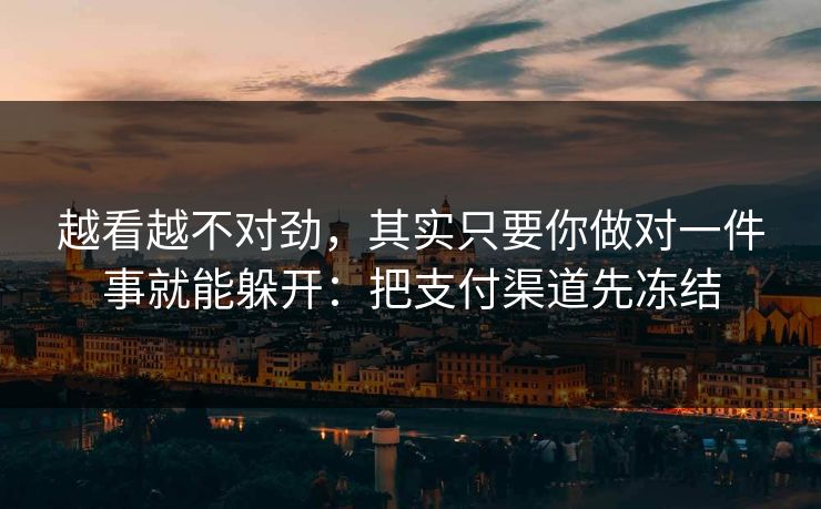 越看越不对劲，其实只要你做对一件事就能躲开：把支付渠道先冻结