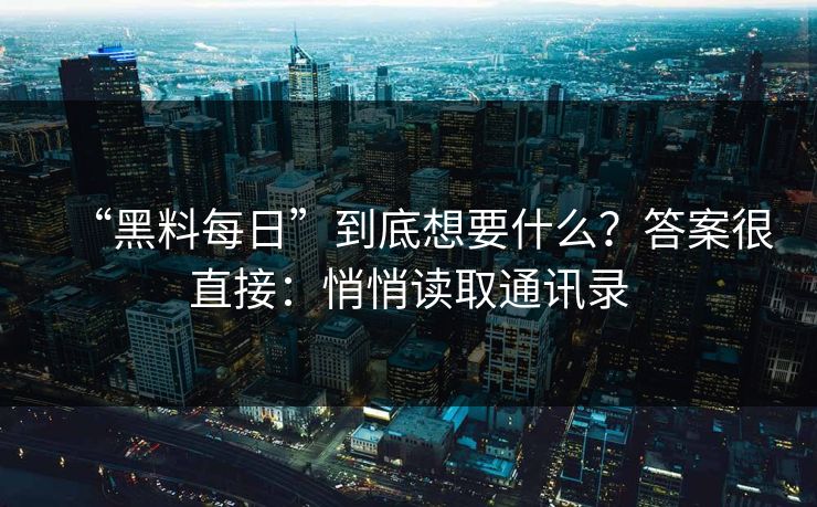 “黑料每日”到底想要什么？答案很直接：悄悄读取通讯录