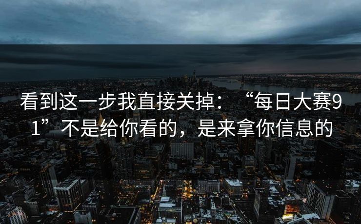 看到这一步我直接关掉：“每日大赛91”不是给你看的，是来拿你信息的