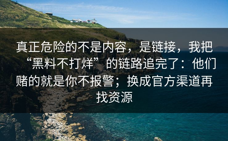 真正危险的不是内容，是链接，我把“黑料不打烊”的链路追完了：他们赌的就是你不报警；换成官方渠道再找资源