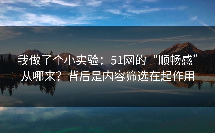 我做了个小实验：51网的“顺畅感”从哪来？背后是内容筛选在起作用